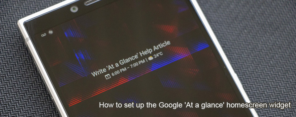 <b>How to set up the Google 'At a glance' homescreen</b>